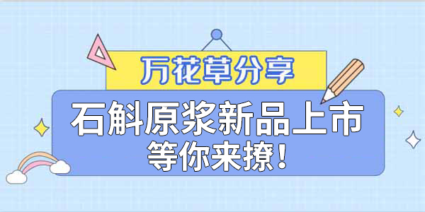 健康食品賽道再添新星，萬花草石斛原漿煥新上市